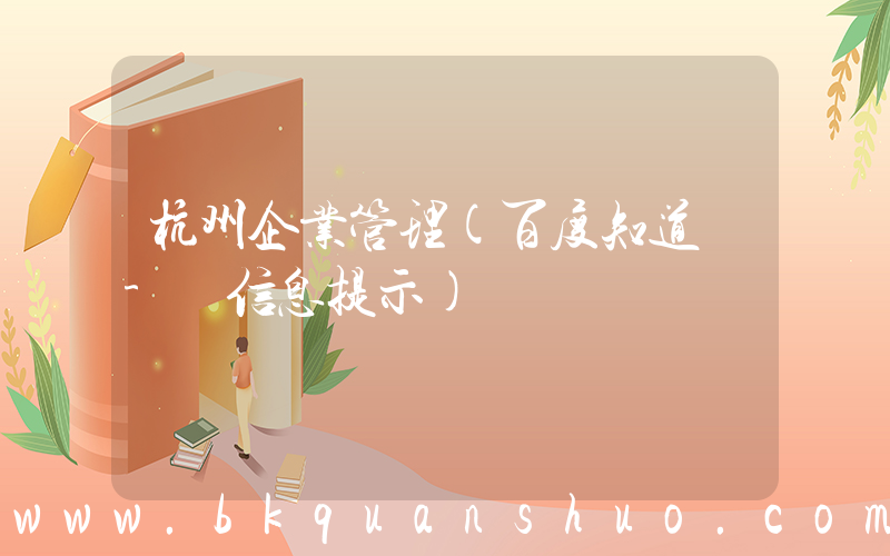 杭州企业管理(百度知道 - 信息提示)